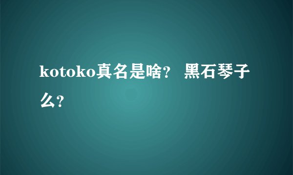 kotoko真名是啥？ 黑石琴子么？