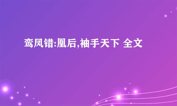 鸾凤错:凰后,袖手天下 全文