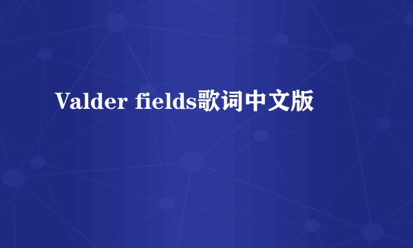 Valder fields歌词中文版