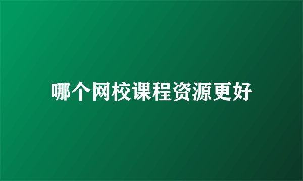哪个网校课程资源更好