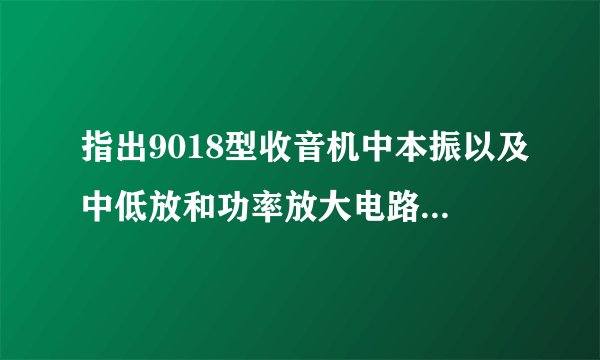 指出9018型收音机中本振以及中低放和功率放大电路的工作原理?