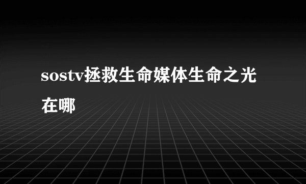 sostv拯救生命媒体生命之光在哪