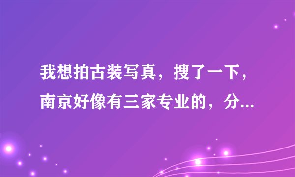 我想拍古装写真，搜了一下，南京好像有三家专业的，分别是禧阁、古装苑、西厢月，不知道这三家哪家好？