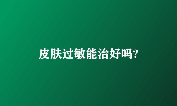 皮肤过敏能治好吗?