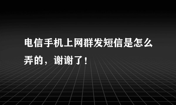 电信手机上网群发短信是怎么弄的，谢谢了！