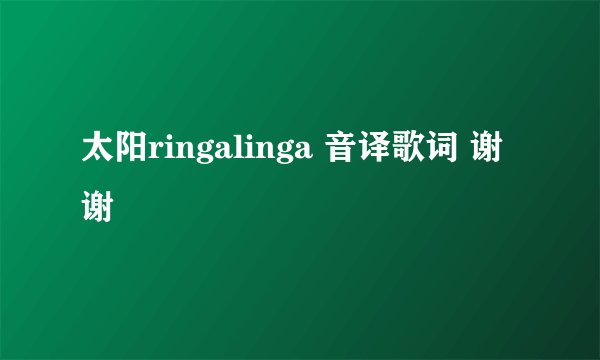 太阳ringalinga 音译歌词 谢谢