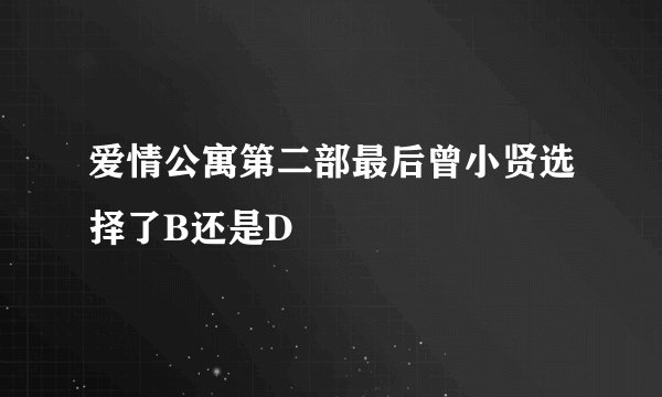 爱情公寓第二部最后曾小贤选择了B还是D