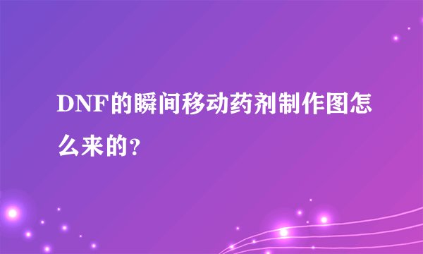DNF的瞬间移动药剂制作图怎么来的？