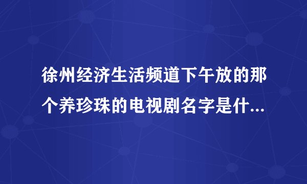 徐州经济生活频道下午放的那个养珍珠的电视剧名字是什么，童养媳沉香那个