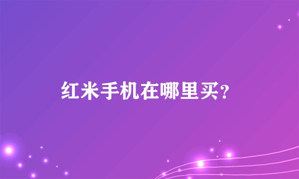 红米手机在哪里买？