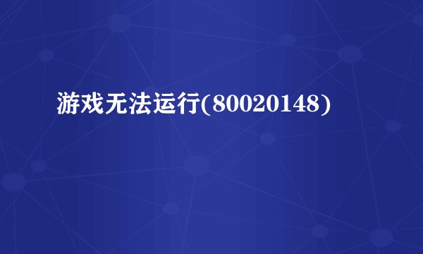 游戏无法运行(80020148)