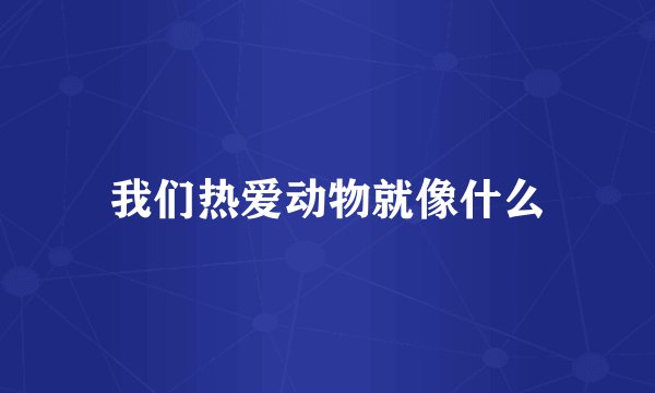 我们热爱动物就像什么