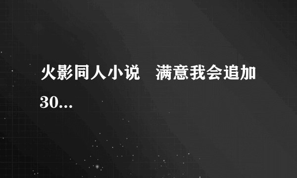 火影同人小说   满意我会追加30...