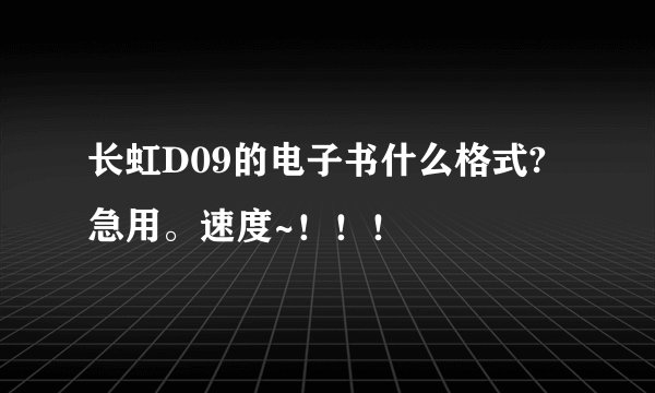 长虹D09的电子书什么格式?急用。速度~！！！