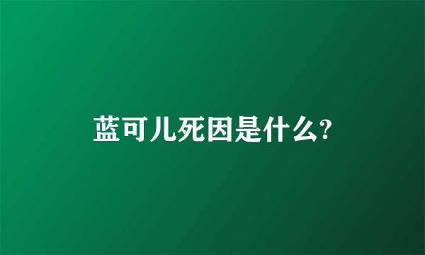 蓝可儿死因是什么?