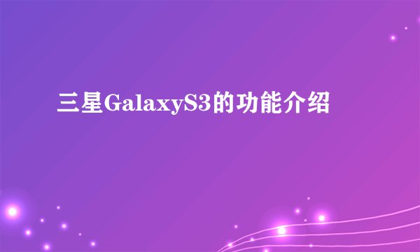 三星GalaxyS3的功能介绍