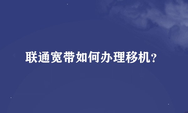 联通宽带如何办理移机？