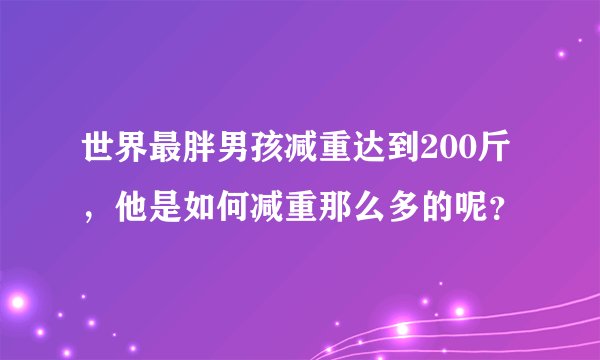 世界最胖男孩减重达到200斤，他是如何减重那么多的呢？