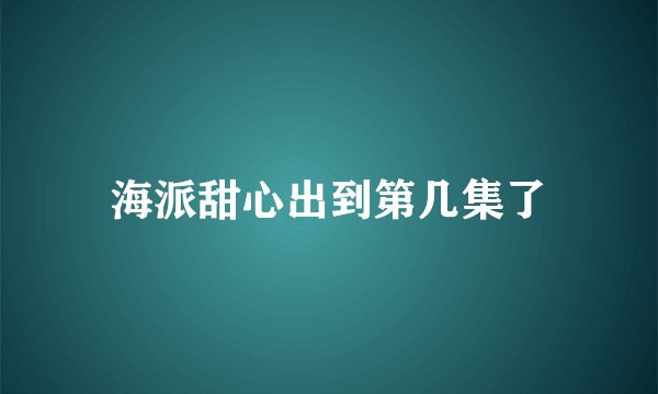 海派甜心出到第几集了