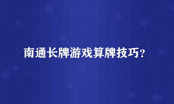南通长牌游戏算牌技巧？