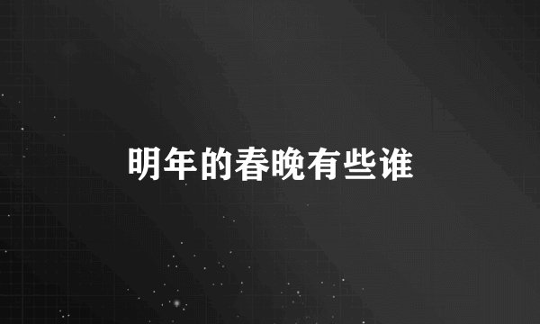 明年的春晚有些谁