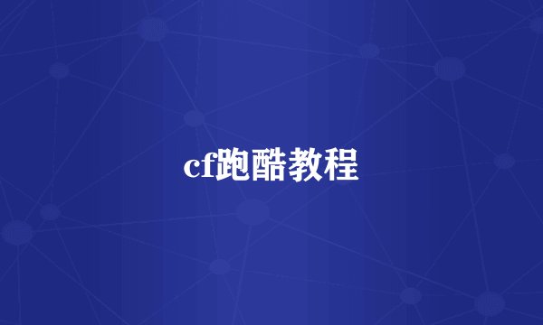 cf跑酷教程