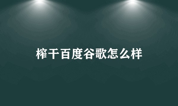 榨干百度谷歌怎么样