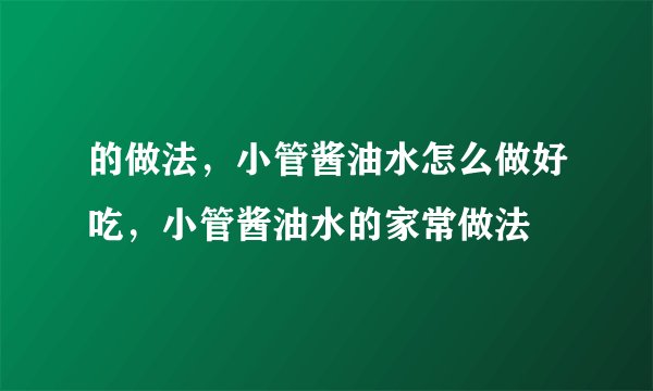的做法，小管酱油水怎么做好吃，小管酱油水的家常做法