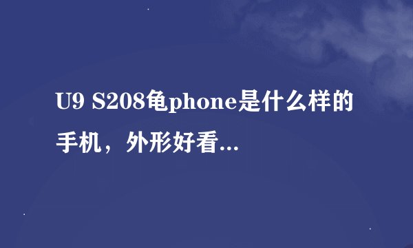 U9 S208龟phone是什么样的手机，外形好看吗？适合学生用吗？