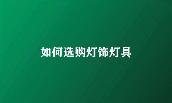 如何选购灯饰灯具