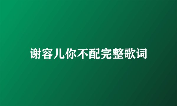 谢容儿你不配完整歌词