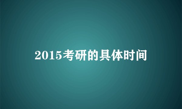 2015考研的具体时间
