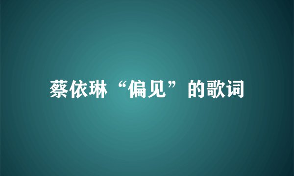 蔡依琳“偏见”的歌词