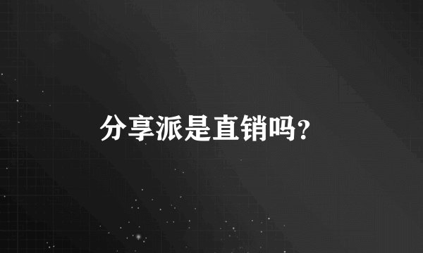 分享派是直销吗？
