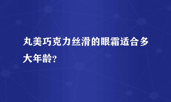 丸美巧克力丝滑的眼霜适合多大年龄？