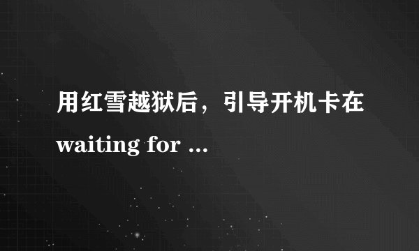 用红雪越狱后，引导开机卡在waiting for reboot，iPod（iOS5.1）可以开机，但cydia还是白的