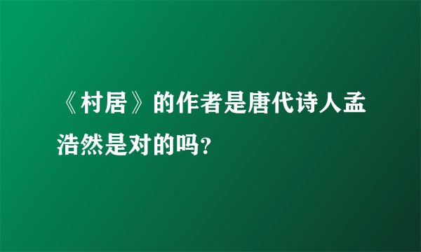 《村居》的作者是唐代诗人孟浩然是对的吗？