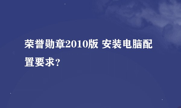 荣誉勋章2010版 安装电脑配置要求？
