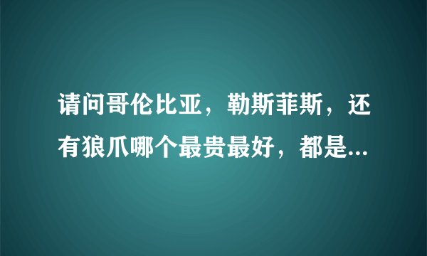 请问哥伦比亚，勒斯菲斯，还有狼爪哪个最贵最好，都是哪个国家的？凯乐石是哪个国家的？怎么样？