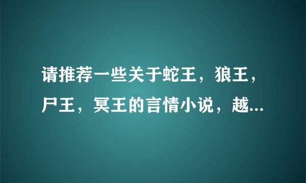 请推荐一些关于蛇王，狼王，尸王，冥王的言情小说，越多越好，悬赏给推荐最多本的人