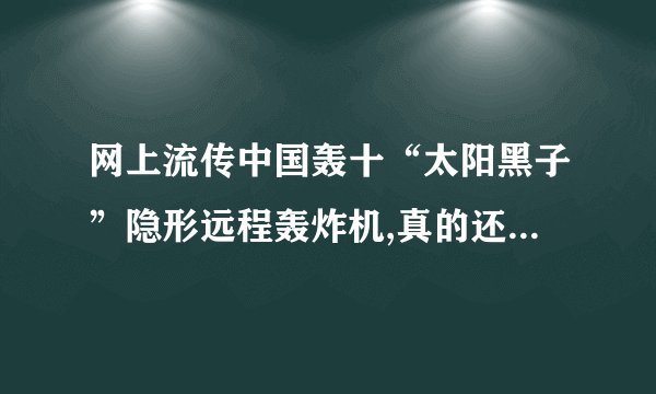 网上流传中国轰十“太阳黑子”隐形远程轰炸机,真的还是假的？