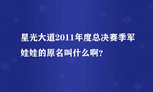 星光大道2011年度总决赛季军娃娃的原名叫什么啊？