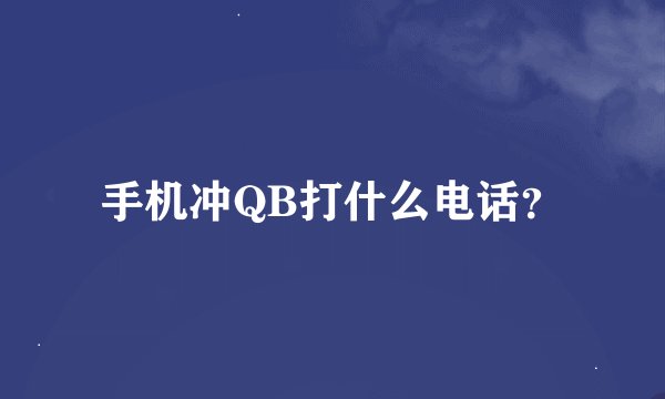 手机冲QB打什么电话？