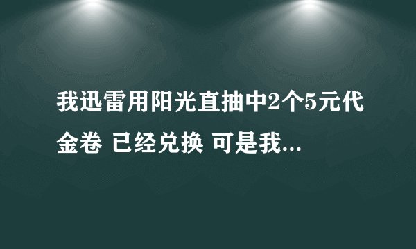 我迅雷用阳光直抽中2个5元代金卷 已经兑换 可是我找不到在哪