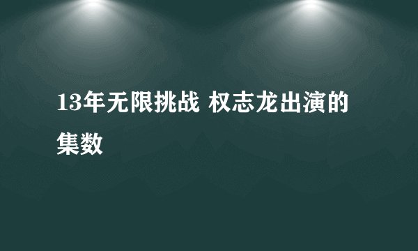 13年无限挑战 权志龙出演的集数