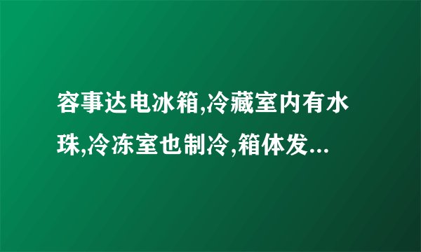 容事达电冰箱,冷藏室内有水珠,冷冻室也制冷,箱体发热但不停机是什么原因?