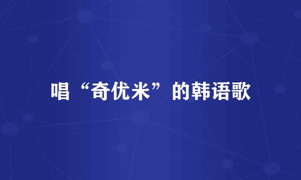 唱“奇优米”的韩语歌