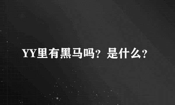 YY里有黑马吗？是什么？