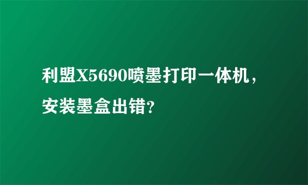 利盟X5690喷墨打印一体机，安装墨盒出错？