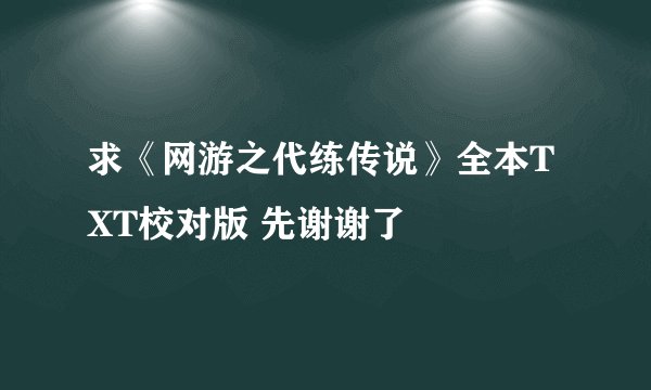 求《网游之代练传说》全本TXT校对版 先谢谢了